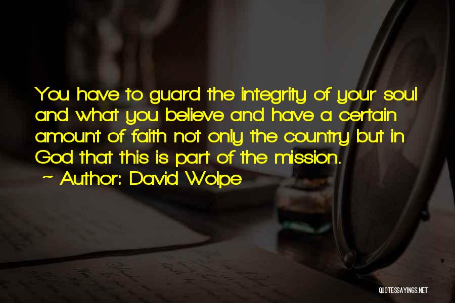 David Wolpe Quotes: You Have To Guard The Integrity Of Your Soul And What You Believe And Have A Certain Amount Of Faith