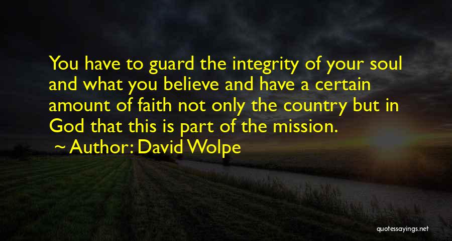 David Wolpe Quotes: You Have To Guard The Integrity Of Your Soul And What You Believe And Have A Certain Amount Of Faith