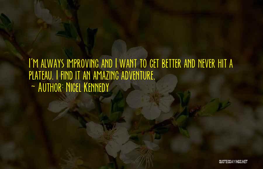 Nigel Kennedy Quotes: I'm Always Improving And I Want To Get Better And Never Hit A Plateau. I Find It An Amazing Adventure.