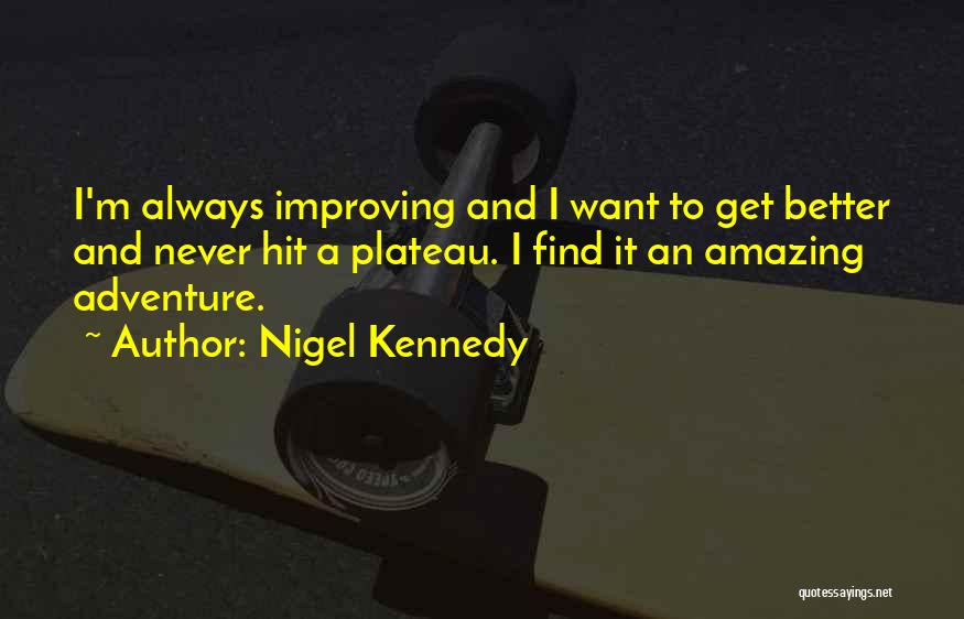 Nigel Kennedy Quotes: I'm Always Improving And I Want To Get Better And Never Hit A Plateau. I Find It An Amazing Adventure.