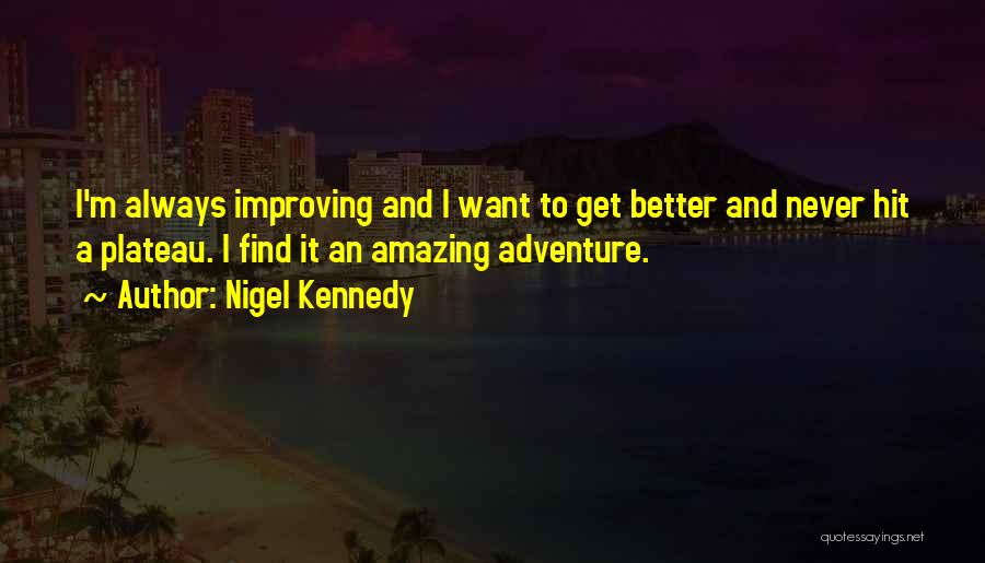 Nigel Kennedy Quotes: I'm Always Improving And I Want To Get Better And Never Hit A Plateau. I Find It An Amazing Adventure.