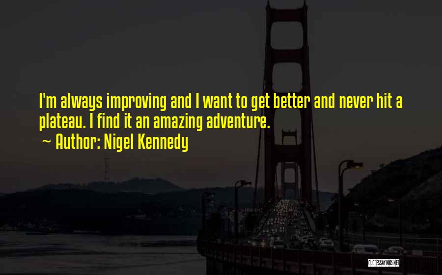 Nigel Kennedy Quotes: I'm Always Improving And I Want To Get Better And Never Hit A Plateau. I Find It An Amazing Adventure.
