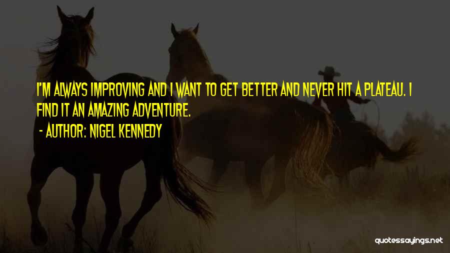 Nigel Kennedy Quotes: I'm Always Improving And I Want To Get Better And Never Hit A Plateau. I Find It An Amazing Adventure.