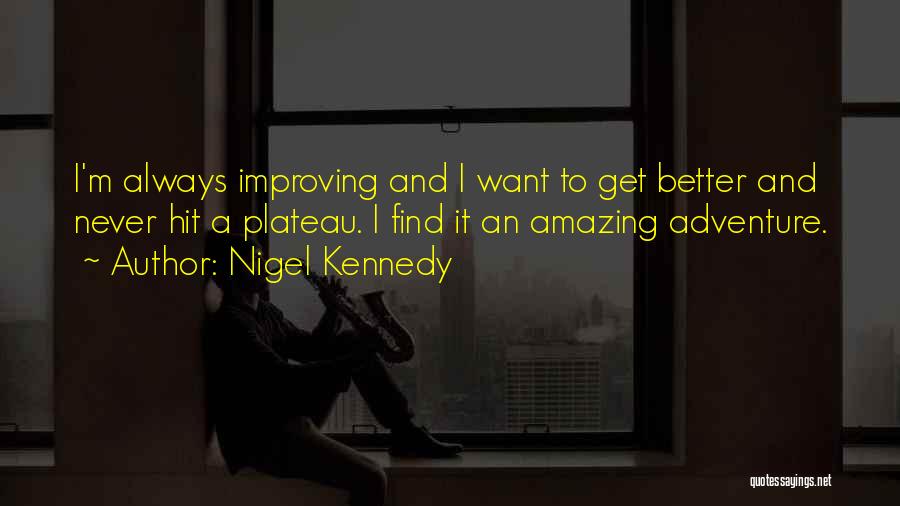 Nigel Kennedy Quotes: I'm Always Improving And I Want To Get Better And Never Hit A Plateau. I Find It An Amazing Adventure.