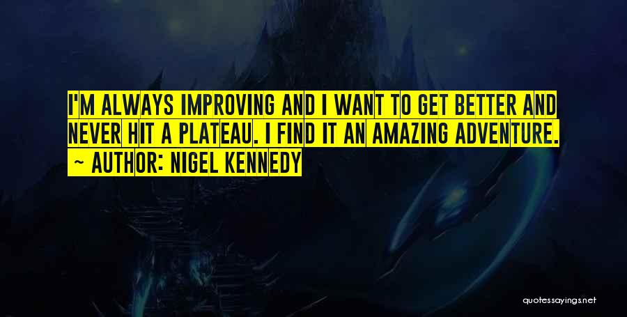 Nigel Kennedy Quotes: I'm Always Improving And I Want To Get Better And Never Hit A Plateau. I Find It An Amazing Adventure.