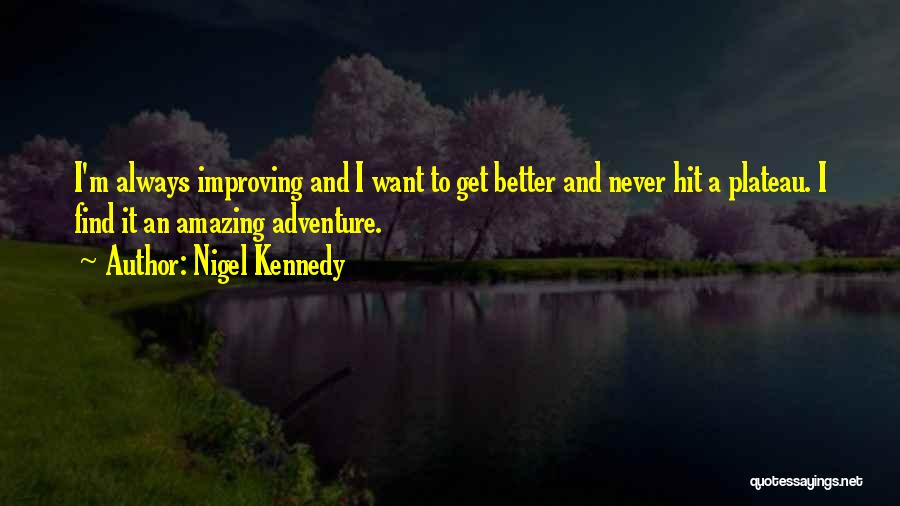 Nigel Kennedy Quotes: I'm Always Improving And I Want To Get Better And Never Hit A Plateau. I Find It An Amazing Adventure.