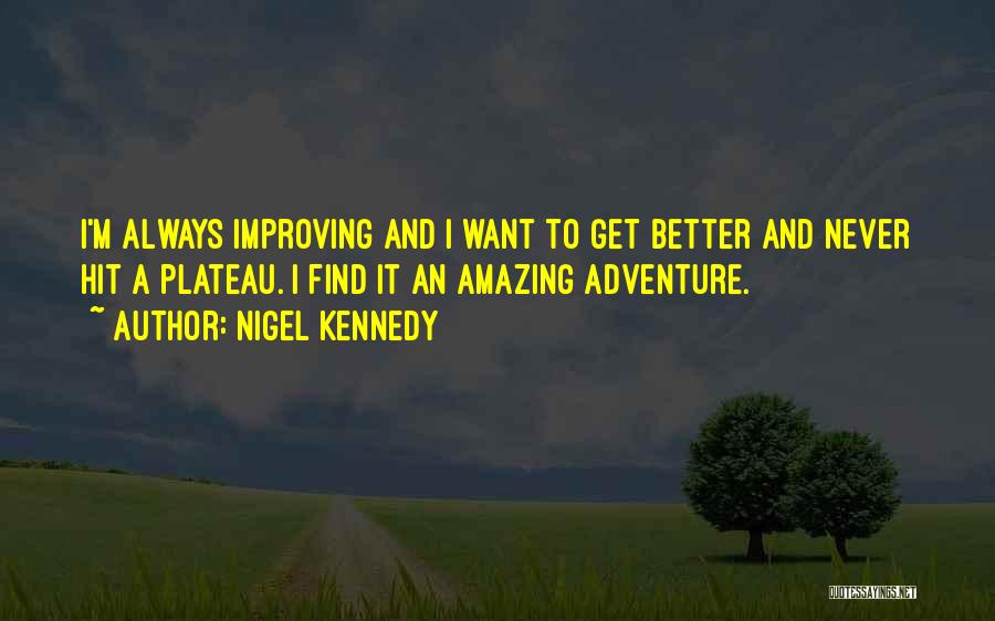 Nigel Kennedy Quotes: I'm Always Improving And I Want To Get Better And Never Hit A Plateau. I Find It An Amazing Adventure.