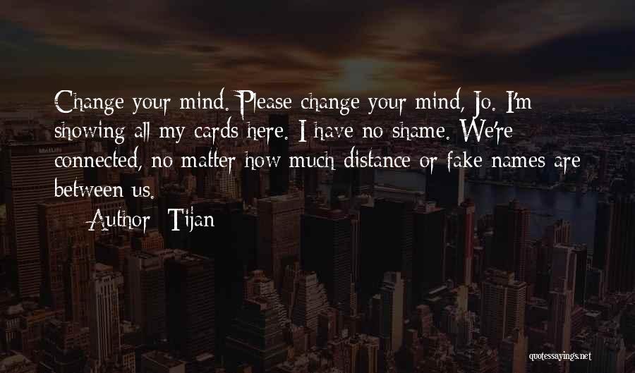 Tijan Quotes: Change Your Mind. Please Change Your Mind, Jo. I'm Showing All My Cards Here. I Have No Shame. We're Connected,