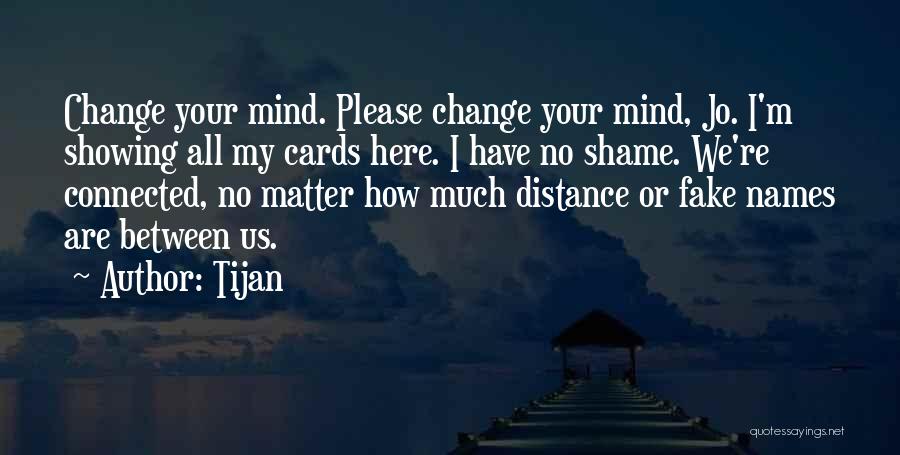 Tijan Quotes: Change Your Mind. Please Change Your Mind, Jo. I'm Showing All My Cards Here. I Have No Shame. We're Connected,