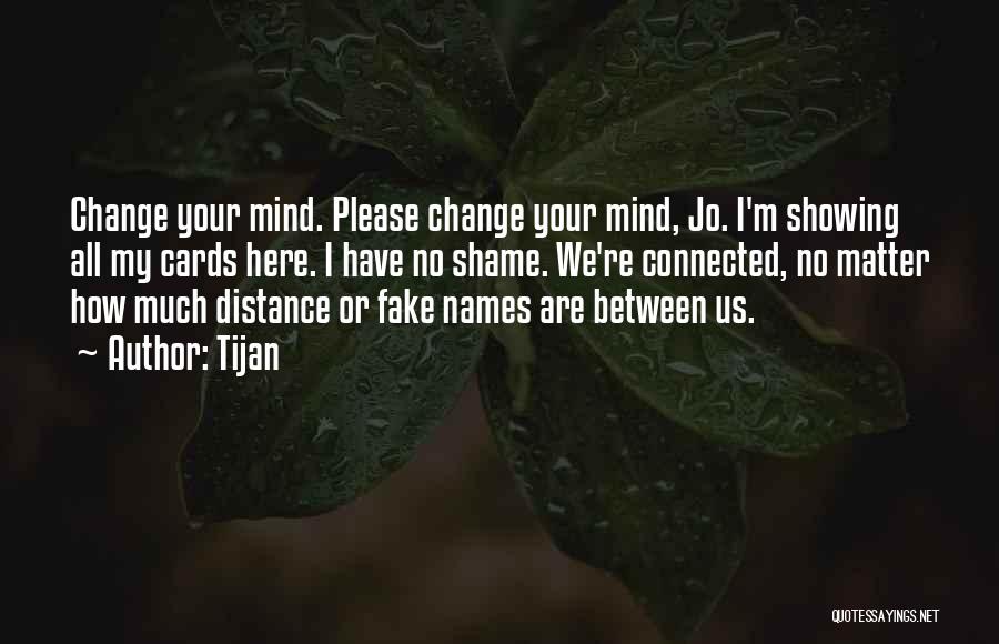 Tijan Quotes: Change Your Mind. Please Change Your Mind, Jo. I'm Showing All My Cards Here. I Have No Shame. We're Connected,