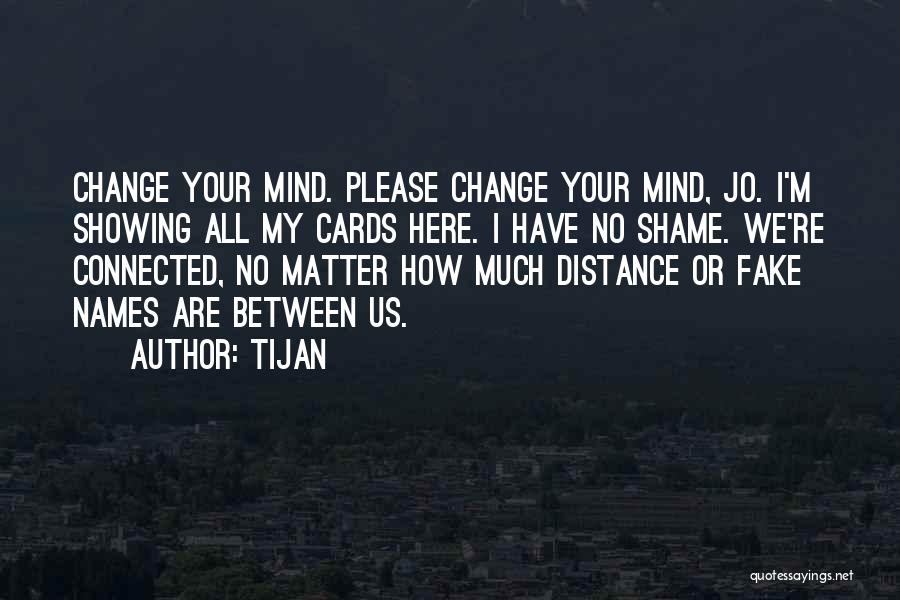 Tijan Quotes: Change Your Mind. Please Change Your Mind, Jo. I'm Showing All My Cards Here. I Have No Shame. We're Connected,