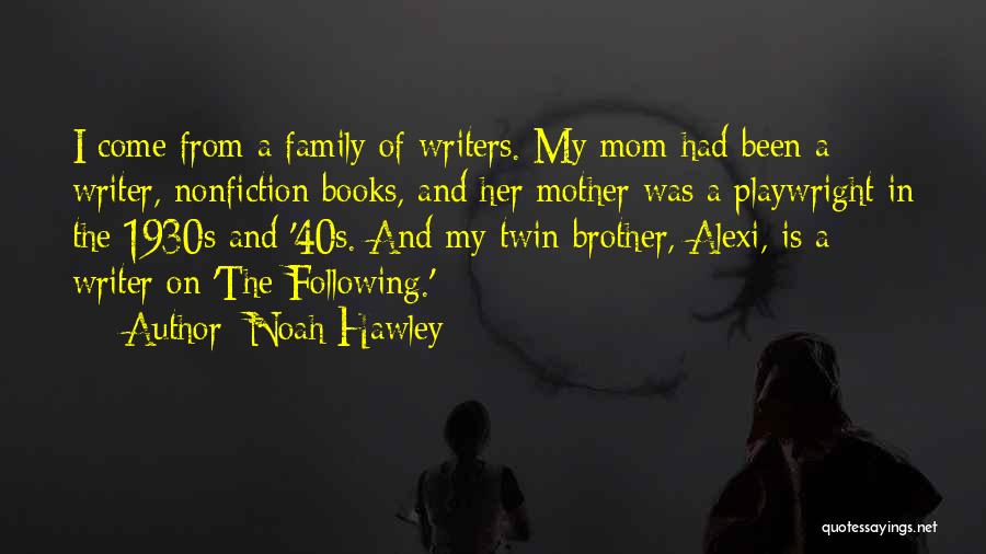 Noah Hawley Quotes: I Come From A Family Of Writers. My Mom Had Been A Writer, Nonfiction Books, And Her Mother Was A
