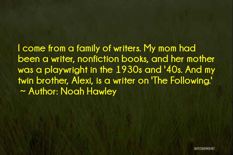 Noah Hawley Quotes: I Come From A Family Of Writers. My Mom Had Been A Writer, Nonfiction Books, And Her Mother Was A