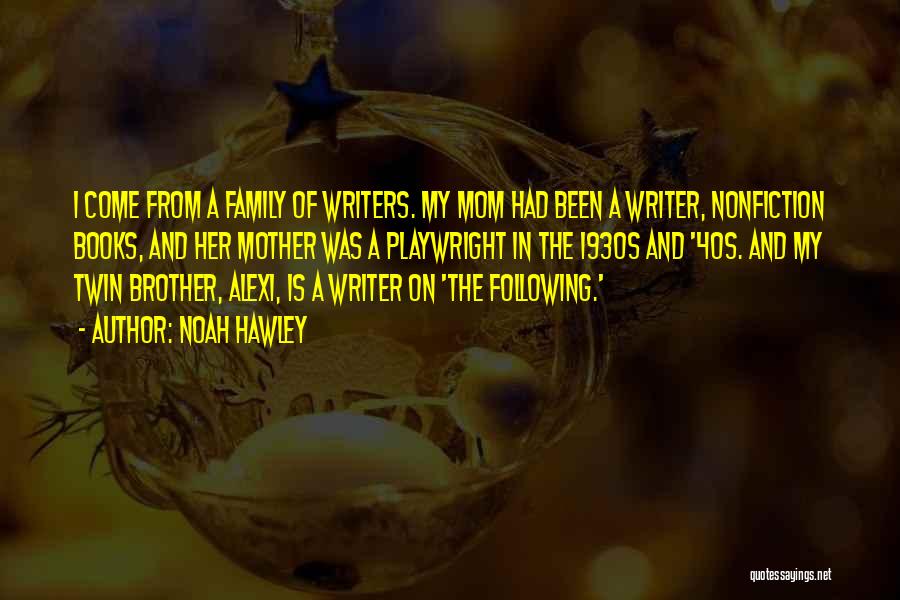 Noah Hawley Quotes: I Come From A Family Of Writers. My Mom Had Been A Writer, Nonfiction Books, And Her Mother Was A