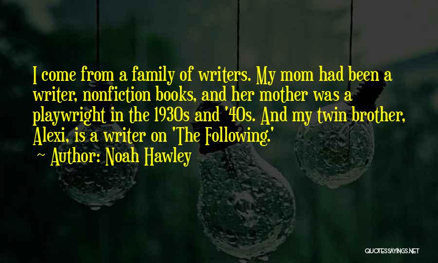 Noah Hawley Quotes: I Come From A Family Of Writers. My Mom Had Been A Writer, Nonfiction Books, And Her Mother Was A