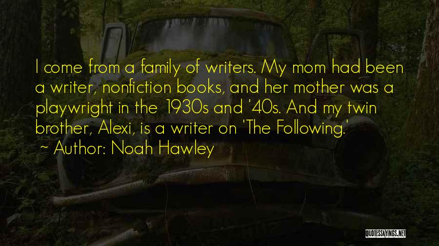 Noah Hawley Quotes: I Come From A Family Of Writers. My Mom Had Been A Writer, Nonfiction Books, And Her Mother Was A