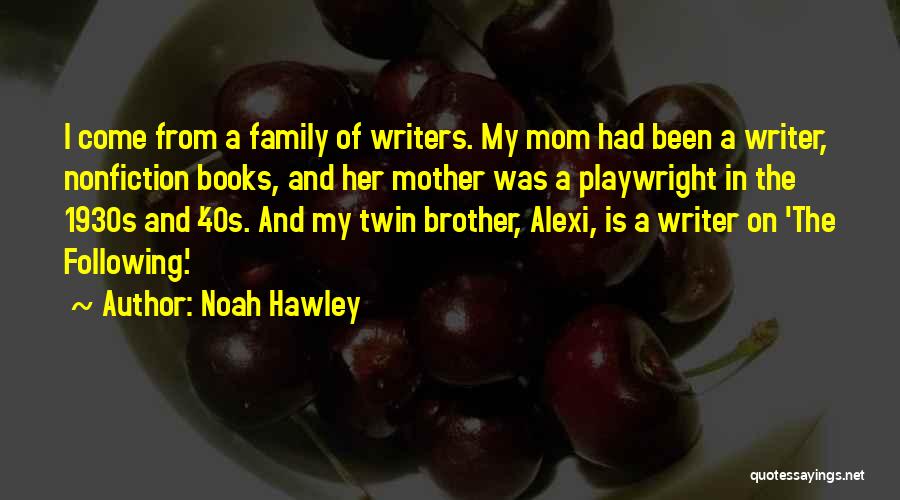 Noah Hawley Quotes: I Come From A Family Of Writers. My Mom Had Been A Writer, Nonfiction Books, And Her Mother Was A