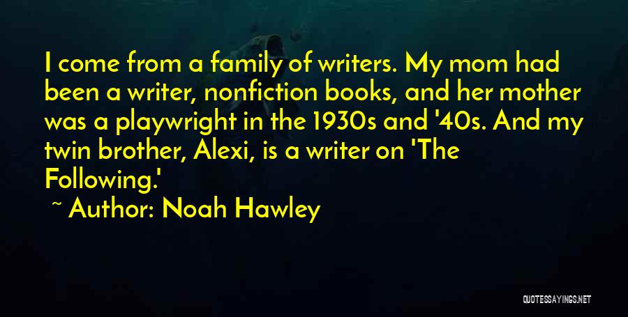 Noah Hawley Quotes: I Come From A Family Of Writers. My Mom Had Been A Writer, Nonfiction Books, And Her Mother Was A