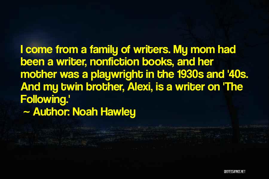 Noah Hawley Quotes: I Come From A Family Of Writers. My Mom Had Been A Writer, Nonfiction Books, And Her Mother Was A