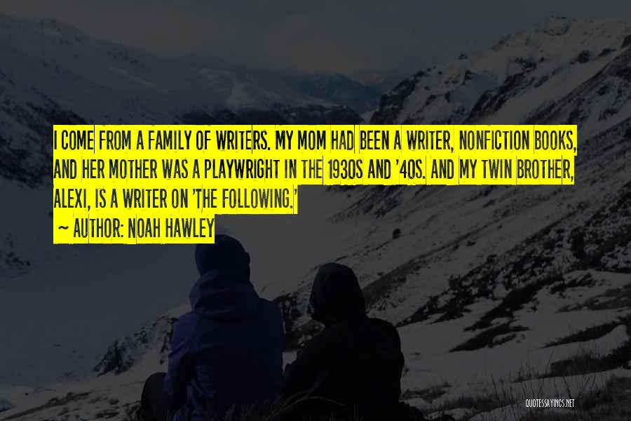Noah Hawley Quotes: I Come From A Family Of Writers. My Mom Had Been A Writer, Nonfiction Books, And Her Mother Was A