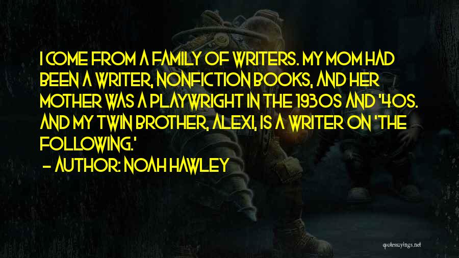 Noah Hawley Quotes: I Come From A Family Of Writers. My Mom Had Been A Writer, Nonfiction Books, And Her Mother Was A
