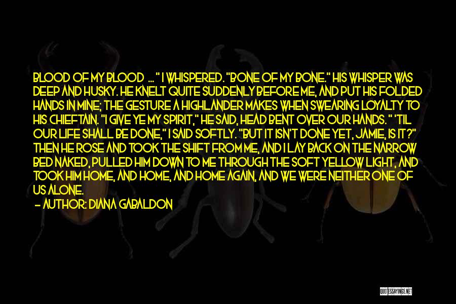 Diana Gabaldon Quotes: Blood Of My Blood ... I Whispered. Bone Of My Bone. His Whisper Was Deep And Husky. He Knelt Quite