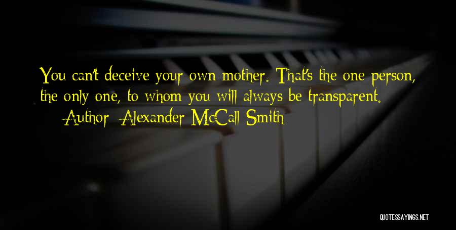 Alexander McCall Smith Quotes: You Can't Deceive Your Own Mother. That's The One Person, The Only One, To Whom You Will Always Be Transparent.