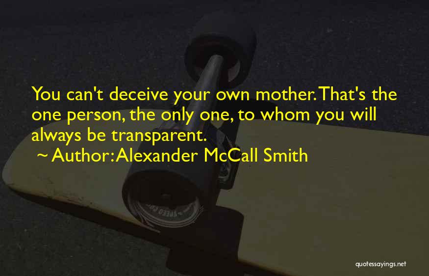 Alexander McCall Smith Quotes: You Can't Deceive Your Own Mother. That's The One Person, The Only One, To Whom You Will Always Be Transparent.