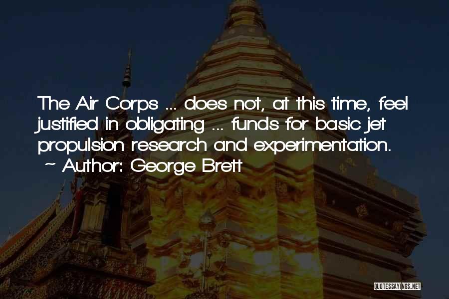 George Brett Quotes: The Air Corps ... Does Not, At This Time, Feel Justified In Obligating ... Funds For Basic Jet Propulsion Research