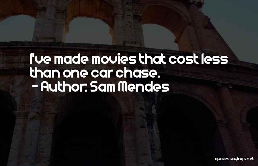 Sam Mendes Quotes: I've Made Movies That Cost Less Than One Car Chase.