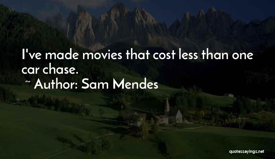 Sam Mendes Quotes: I've Made Movies That Cost Less Than One Car Chase.