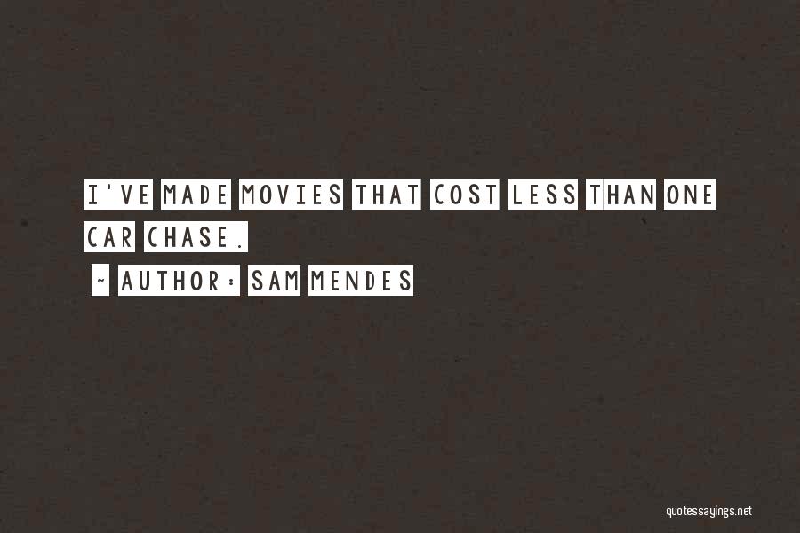 Sam Mendes Quotes: I've Made Movies That Cost Less Than One Car Chase.