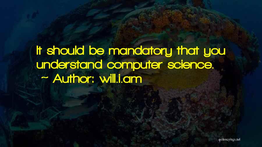 Will.i.am Quotes: It Should Be Mandatory That You Understand Computer Science.