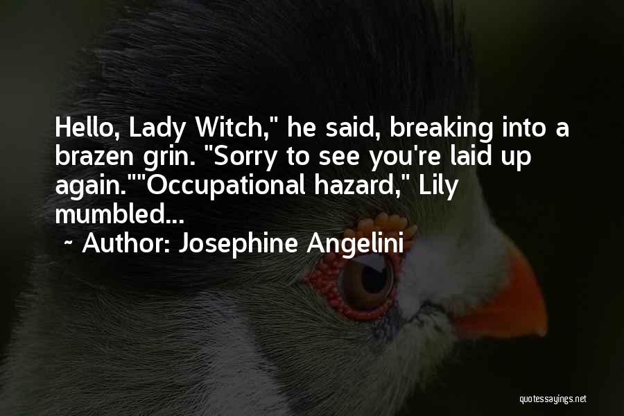 Josephine Angelini Quotes: Hello, Lady Witch, He Said, Breaking Into A Brazen Grin. Sorry To See You're Laid Up Again.occupational Hazard, Lily Mumbled...