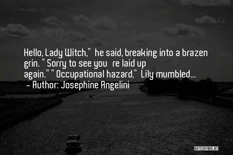 Josephine Angelini Quotes: Hello, Lady Witch, He Said, Breaking Into A Brazen Grin. Sorry To See You're Laid Up Again.occupational Hazard, Lily Mumbled...