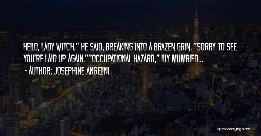 Josephine Angelini Quotes: Hello, Lady Witch, He Said, Breaking Into A Brazen Grin. Sorry To See You're Laid Up Again.occupational Hazard, Lily Mumbled...