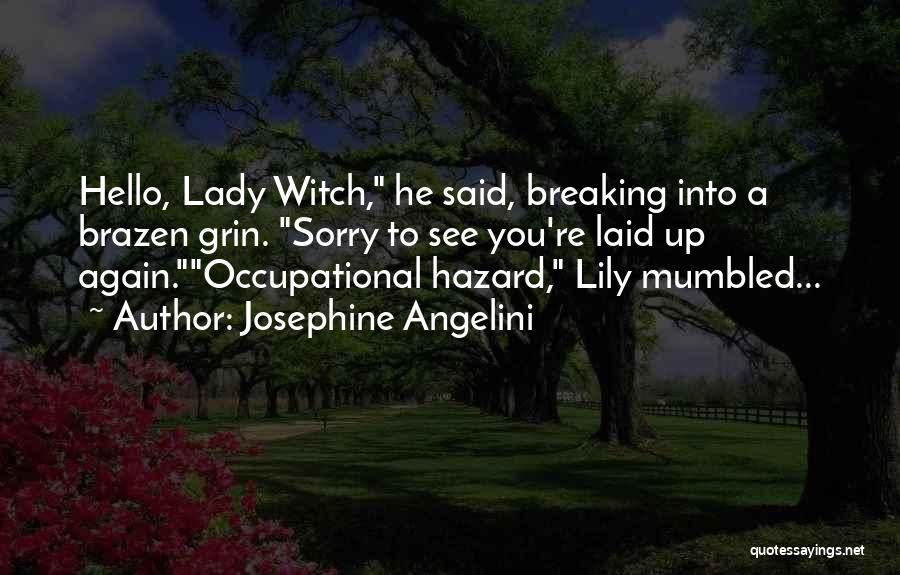 Josephine Angelini Quotes: Hello, Lady Witch, He Said, Breaking Into A Brazen Grin. Sorry To See You're Laid Up Again.occupational Hazard, Lily Mumbled...