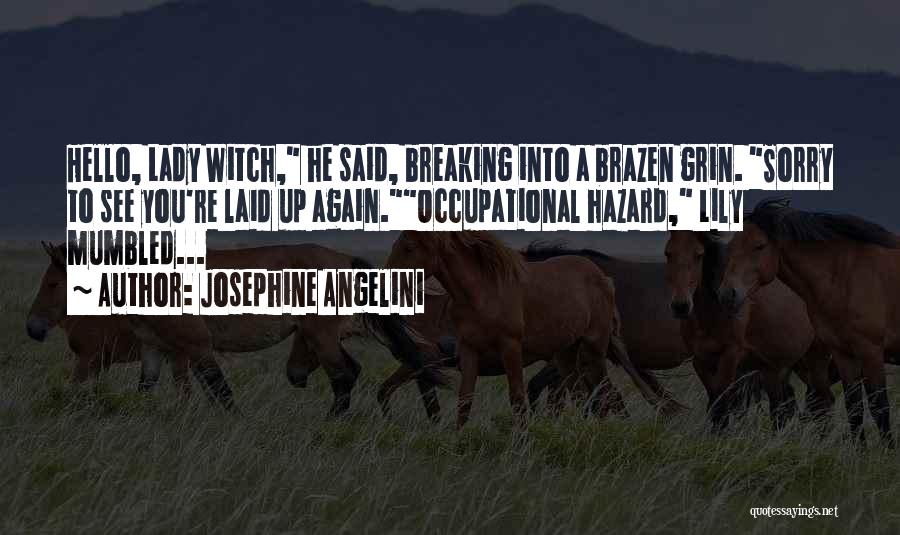 Josephine Angelini Quotes: Hello, Lady Witch, He Said, Breaking Into A Brazen Grin. Sorry To See You're Laid Up Again.occupational Hazard, Lily Mumbled...