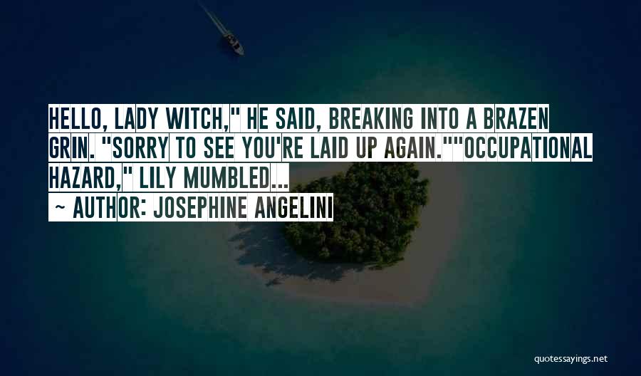 Josephine Angelini Quotes: Hello, Lady Witch, He Said, Breaking Into A Brazen Grin. Sorry To See You're Laid Up Again.occupational Hazard, Lily Mumbled...