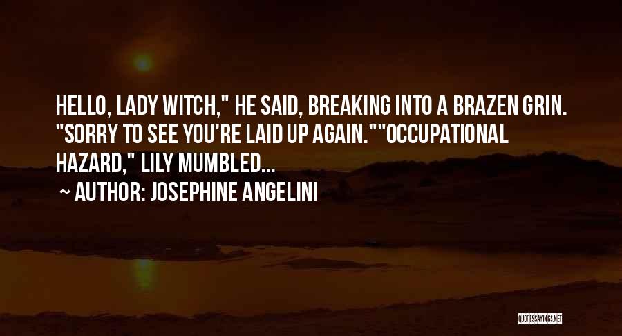 Josephine Angelini Quotes: Hello, Lady Witch, He Said, Breaking Into A Brazen Grin. Sorry To See You're Laid Up Again.occupational Hazard, Lily Mumbled...