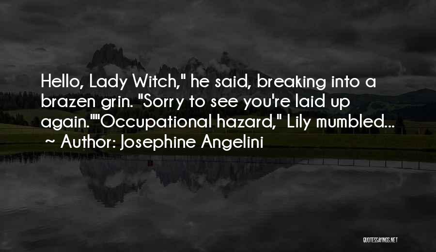 Josephine Angelini Quotes: Hello, Lady Witch, He Said, Breaking Into A Brazen Grin. Sorry To See You're Laid Up Again.occupational Hazard, Lily Mumbled...