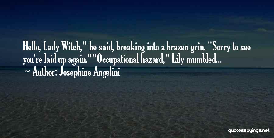 Josephine Angelini Quotes: Hello, Lady Witch, He Said, Breaking Into A Brazen Grin. Sorry To See You're Laid Up Again.occupational Hazard, Lily Mumbled...