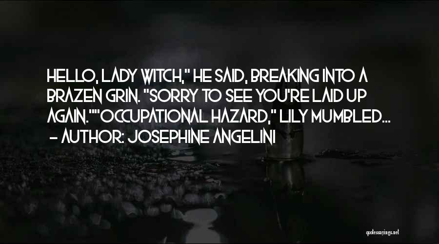 Josephine Angelini Quotes: Hello, Lady Witch, He Said, Breaking Into A Brazen Grin. Sorry To See You're Laid Up Again.occupational Hazard, Lily Mumbled...