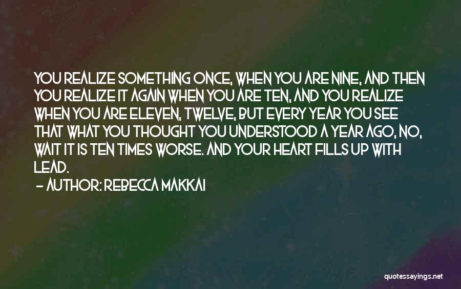 Rebecca Makkai Quotes: You Realize Something Once, When You Are Nine, And Then You Realize It Again When You Are Ten, And You