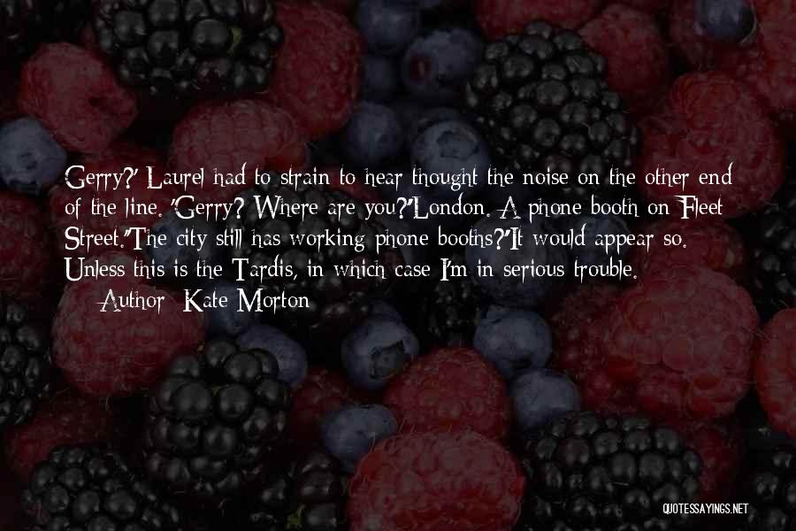 Kate Morton Quotes: Gerry?' Laurel Had To Strain To Hear Thought The Noise On The Other End Of The Line. 'gerry? Where Are