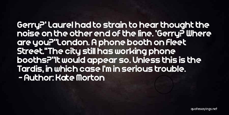 Kate Morton Quotes: Gerry?' Laurel Had To Strain To Hear Thought The Noise On The Other End Of The Line. 'gerry? Where Are