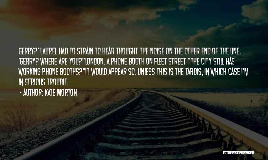 Kate Morton Quotes: Gerry?' Laurel Had To Strain To Hear Thought The Noise On The Other End Of The Line. 'gerry? Where Are