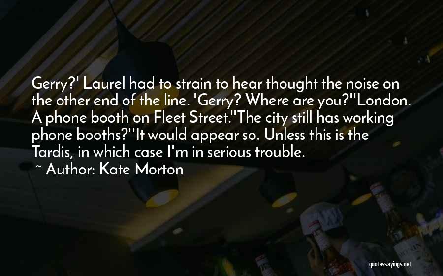 Kate Morton Quotes: Gerry?' Laurel Had To Strain To Hear Thought The Noise On The Other End Of The Line. 'gerry? Where Are
