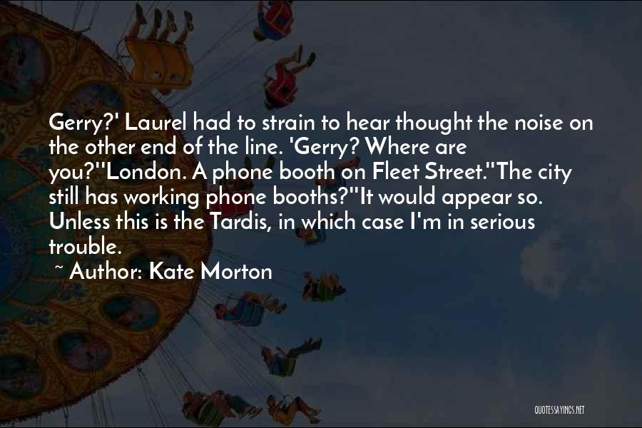 Kate Morton Quotes: Gerry?' Laurel Had To Strain To Hear Thought The Noise On The Other End Of The Line. 'gerry? Where Are