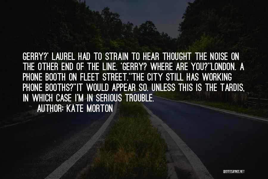 Kate Morton Quotes: Gerry?' Laurel Had To Strain To Hear Thought The Noise On The Other End Of The Line. 'gerry? Where Are